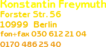 Konstantin Freymuth Forster Stra�e 56 10999 Berlin fon + fax 030 612 21 04 und 0170 486 25 40